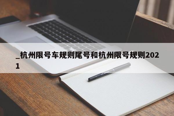 _杭州限号车规则尾号和杭州限号规则2021