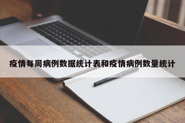 疫情每周病例数据统计表和疫情病例数量统计