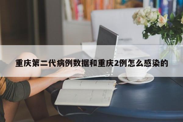 重庆第二代病例数据和重庆2例怎么感染的