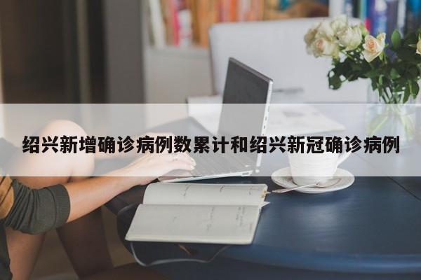 绍兴新增确诊病例数累计和绍兴新冠确诊病例