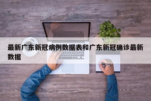 最新广东新冠病例数据表和广东新冠确诊最新数据