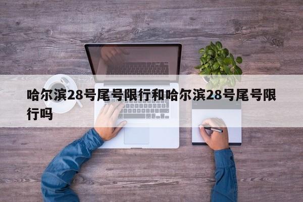 哈尔滨28号尾号限行和哈尔滨28号尾号限行吗