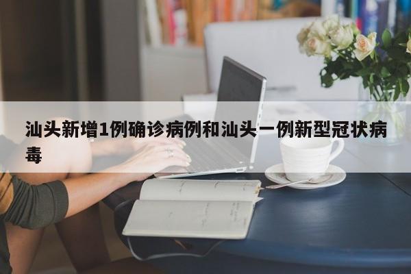 汕头新增1例确诊病例和汕头一例新型冠状病毒