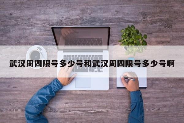 武汉周四限号多少号和武汉周四限号多少号啊