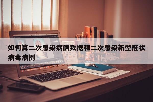 如何算二次感染病例数据和二次感染新型冠状病毒病例