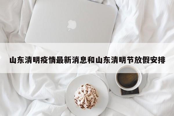 山东清明疫情最新消息和山东清明节放假安排