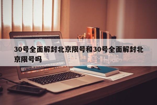 30号全面解封北京限号和30号全面解封北京限号吗