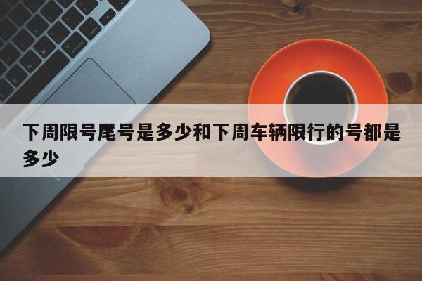 下周限号尾号是多少和下周车辆限行的号都是多少