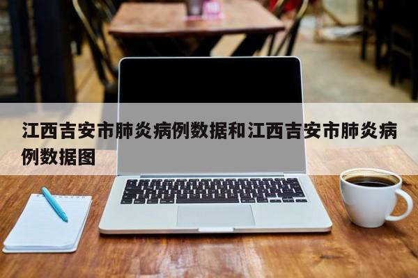 江西吉安市肺炎病例数据和江西吉安市肺炎病例数据图