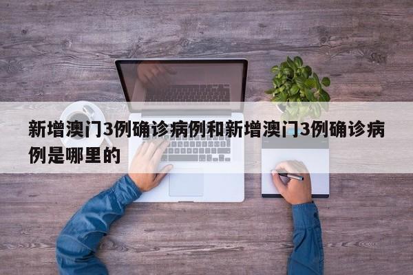新增澳门3例确诊病例和新增澳门3例确诊病例是哪里的