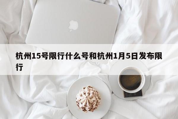 杭州15号限行什么号和杭州1月5日发布限行