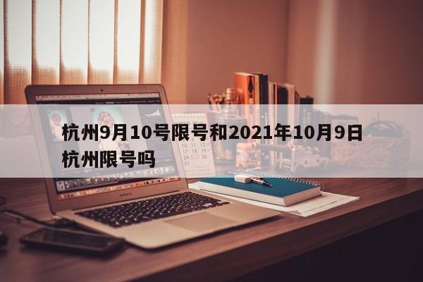 杭州9月10号限号和2021年10月9日杭州限号吗