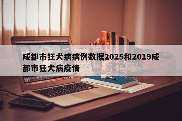 成都市狂犬病病例数据2025和2019成都市狂犬病疫情
