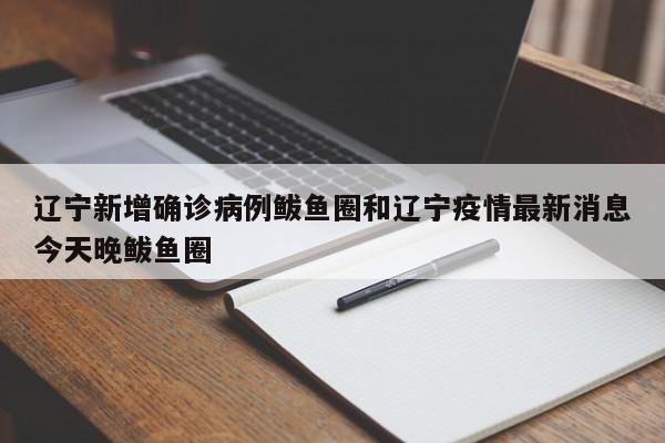 辽宁新增确诊病例鲅鱼圈和辽宁疫情最新消息今天晚鲅鱼圈