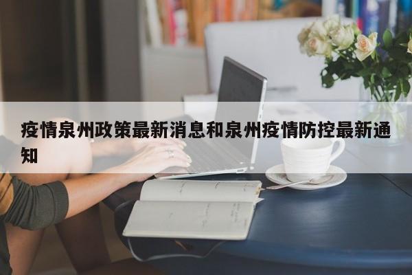 疫情泉州政策最新消息和泉州疫情防控最新通知