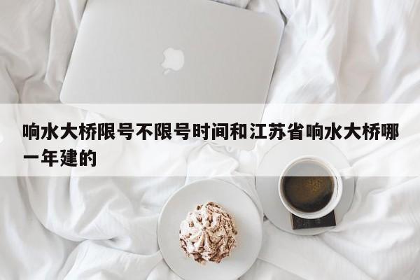 响水大桥限号不限号时间和江苏省响水大桥哪一年建的