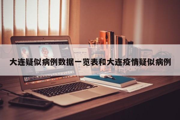 大连疑似病例数据一览表和大连疫情疑似病例