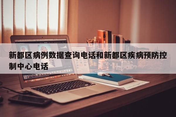 新都区病例数据查询电话和新都区疾病预防控制中心电话
