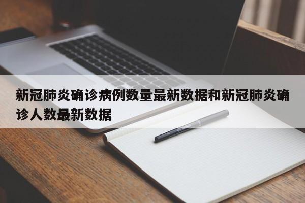 新冠肺炎确诊病例数量最新数据和新冠肺炎确诊人数最新数据