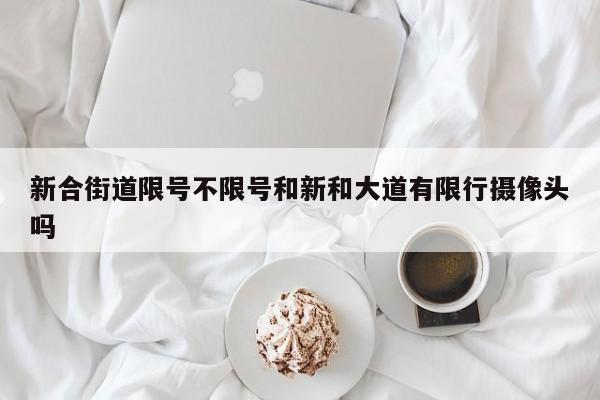 新合街道限号不限号和新和大道有限行摄像头吗