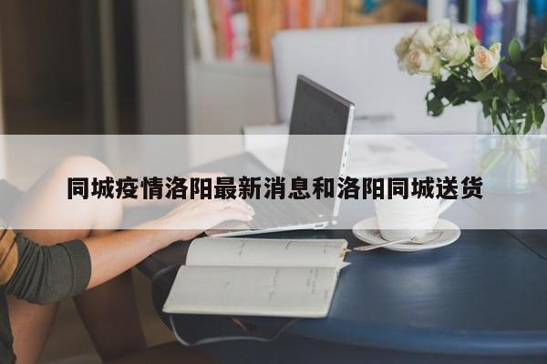 同城疫情洛阳最新消息和洛阳同城送货
