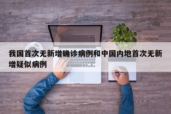 我国首次无新增确诊病例和中国内地首次无新增疑似病例