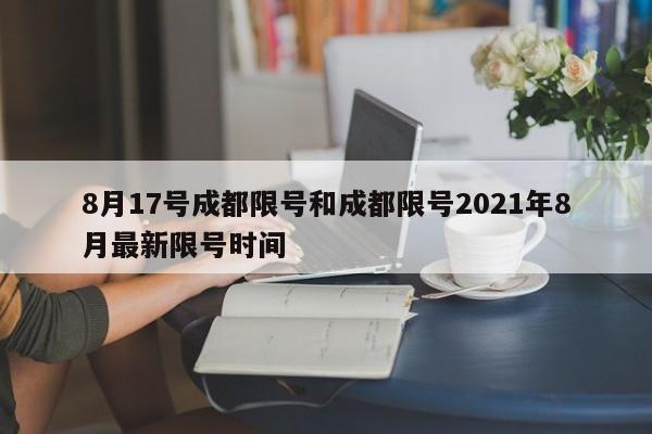 8月17号成都限号和成都限号2021年8月最新限号时间