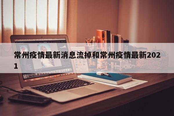 常州疫情最新消息流掉和常州疫情最新2021