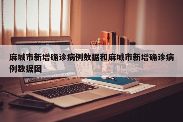 麻城市新增确诊病例数据和麻城市新增确诊病例数据图