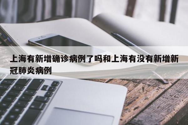 上海有新增确诊病例了吗和上海有没有新增新冠肺炎病例