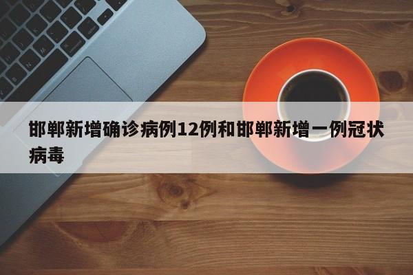 邯郸新增确诊病例12例和邯郸新增一例冠状病毒