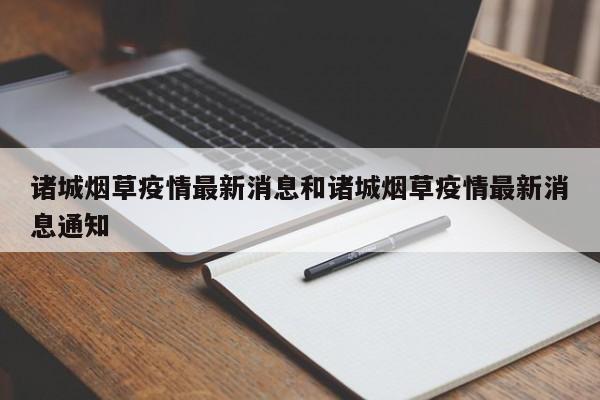 诸城烟草疫情最新消息和诸城烟草疫情最新消息通知