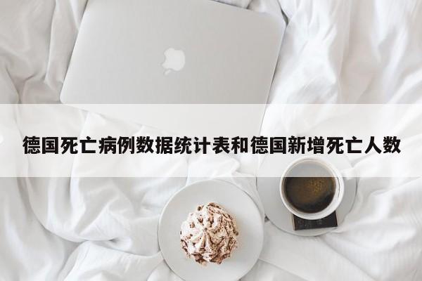 德国死亡病例数据统计表和德国新增死亡人数