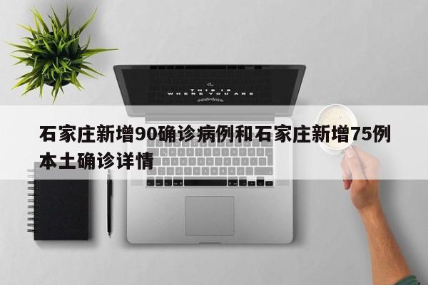 石家庄新增90确诊病例和石家庄新增75例本土确诊详情