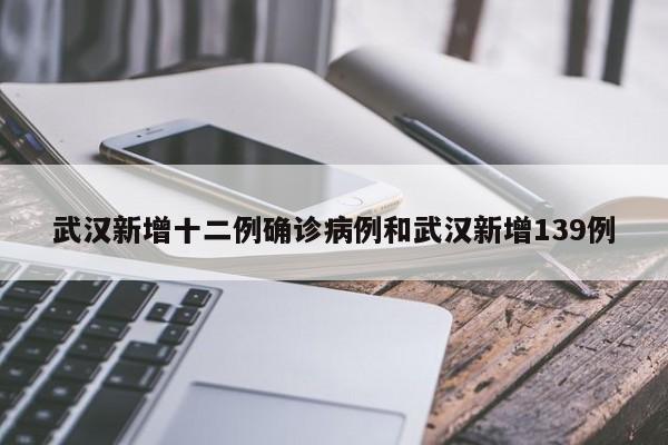 武汉新增十二例确诊病例和武汉新增139例
