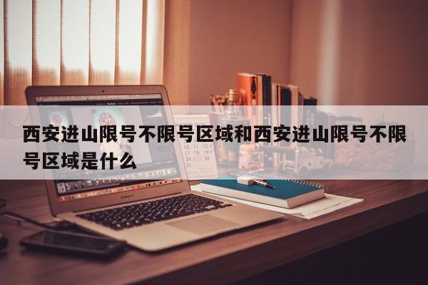 西安进山限号不限号区域和西安进山限号不限号区域是什么