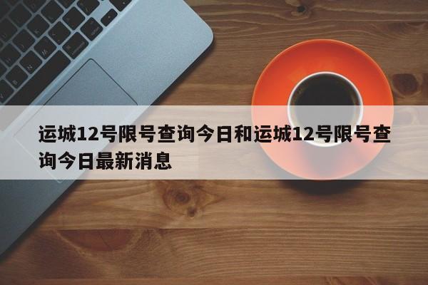 运城12号限号查询今日和运城12号限号查询今日最新消息