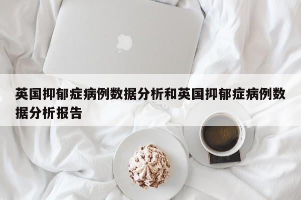 英国抑郁症病例数据分析和英国抑郁症病例数据分析报告
