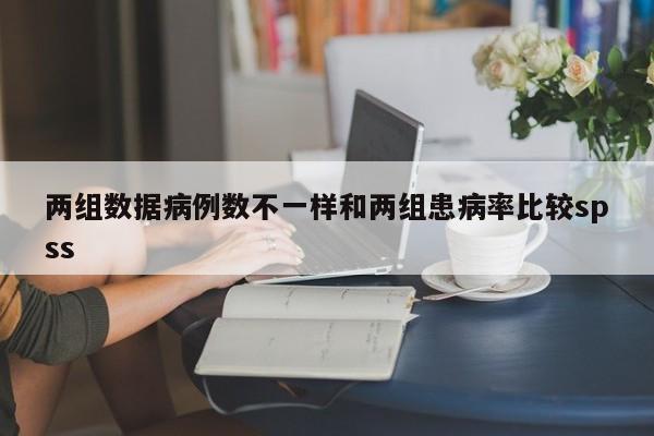 两组数据病例数不一样和两组患病率比较spss