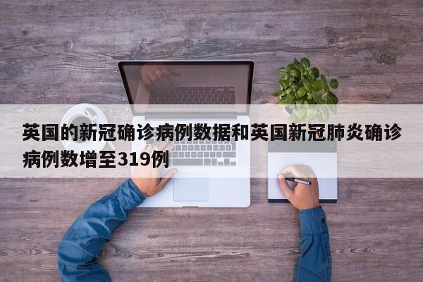 英国的新冠确诊病例数据和英国新冠肺炎确诊病例数增至319例