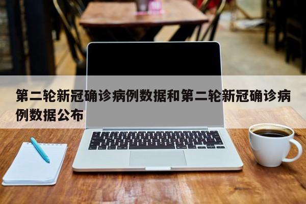 第二轮新冠确诊病例数据和第二轮新冠确诊病例数据公布