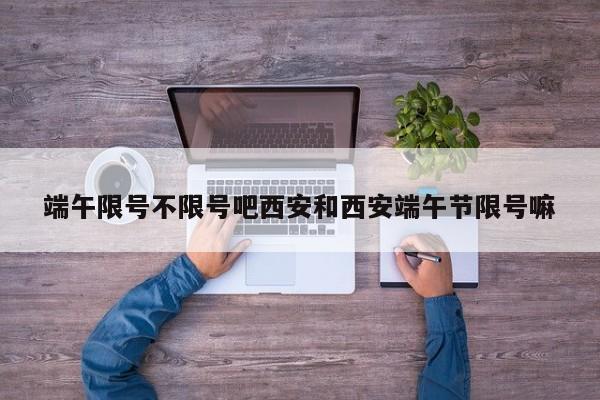 端午限号不限号吧西安和西安端午节限号嘛