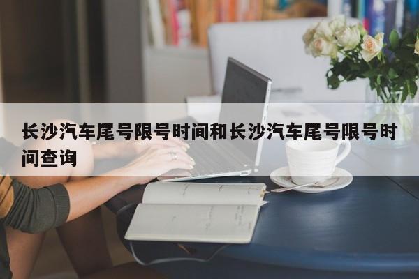 长沙汽车尾号限号时间和长沙汽车尾号限号时间查询