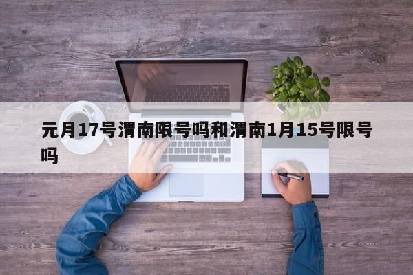 元月17号渭南限号吗和渭南1月15号限号吗