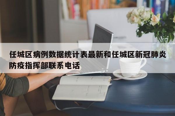 任城区病例数据统计表最新和任城区新冠肺炎防疫指挥部联系电话