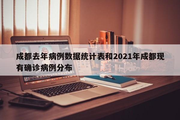 成都去年病例数据统计表和2021年成都现有确诊病例分布