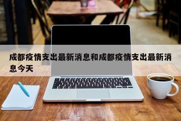 成都疫情支出最新消息和成都疫情支出最新消息今天