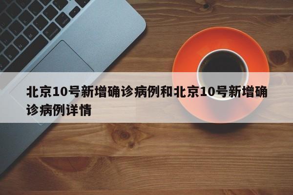 北京10号新增确诊病例和北京10号新增确诊病例详情