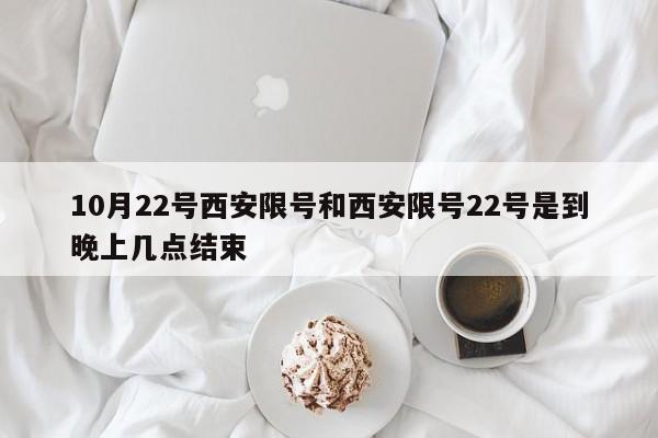 10月22号西安限号和西安限号22号是到晚上几点结束