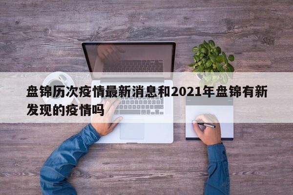 盘锦历次疫情最新消息和2021年盘锦有新发现的疫情吗